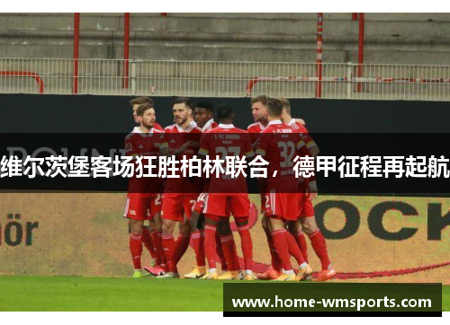 维尔茨堡客场狂胜柏林联合，德甲征程再起航