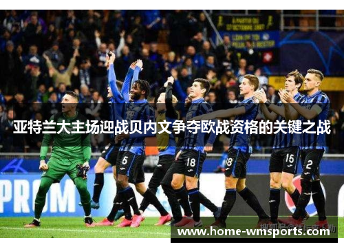 亚特兰大主场迎战贝内文争夺欧战资格的关键之战