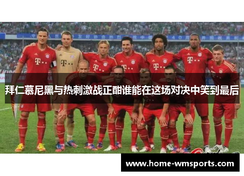 拜仁慕尼黑与热刺激战正酣谁能在这场对决中笑到最后