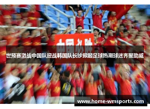 世预赛激战中国队迎战韩国队长沙掀起足球热潮球迷齐聚助威